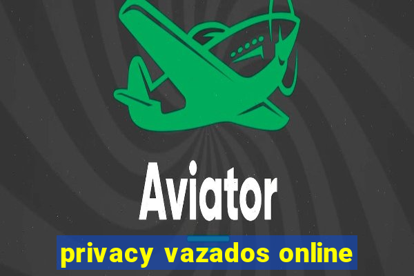 privacy vazados online